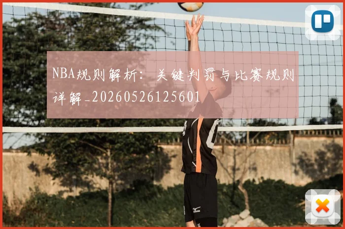 NBA规则解析:关键判罚与比赛规则详解_20260526125601