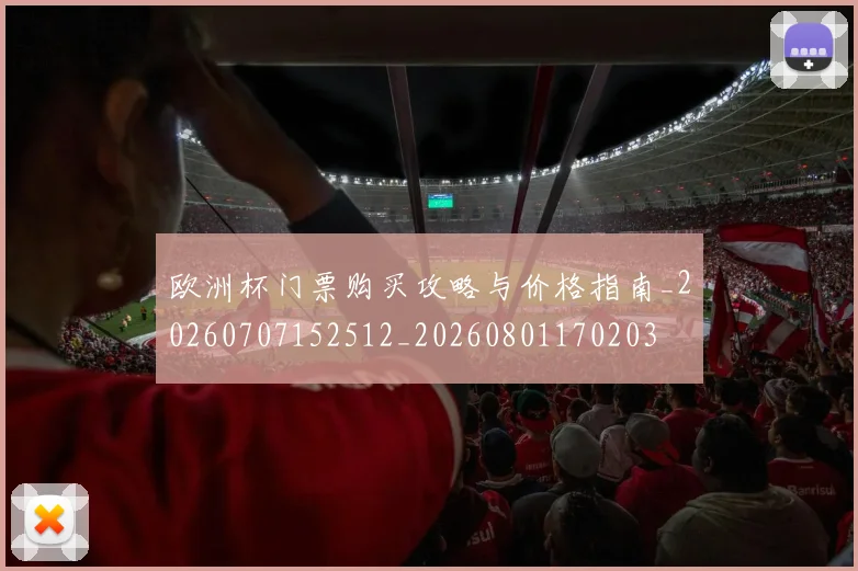 欧洲杯门票购买攻略与价格指南_20260707152512_20260801170203