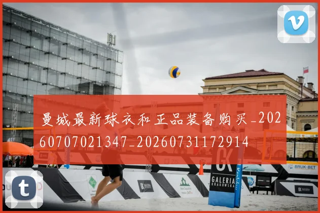 曼城最新球衣和正品装备购买_20260707021347_20260731172914