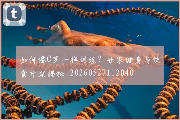 如何像C罗一样训练?独家健身与饮食计划揭秘_20260527112040