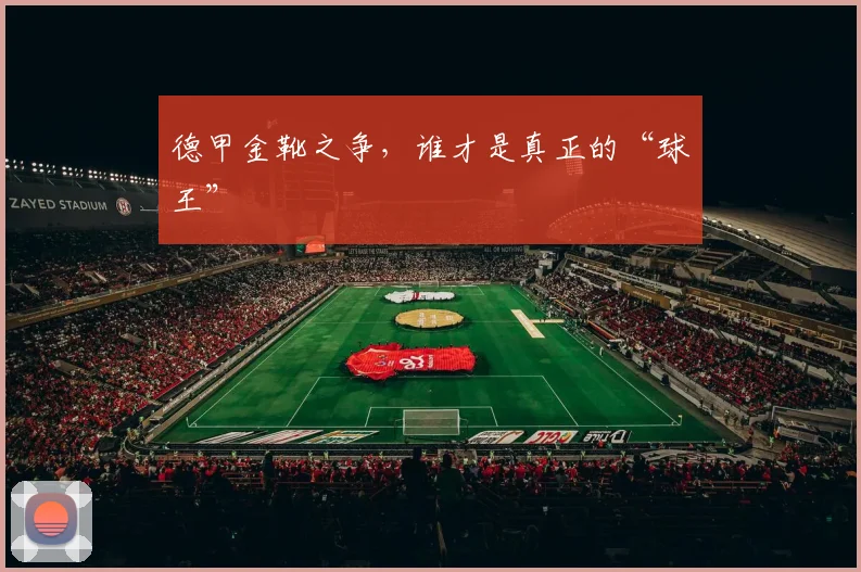 德甲金靴之争，谁才是真正的“球王”
