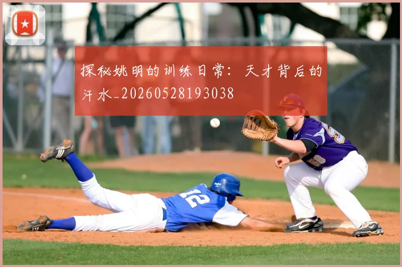探秘姚明的训练日常:天才背后的汗水_20260528193038