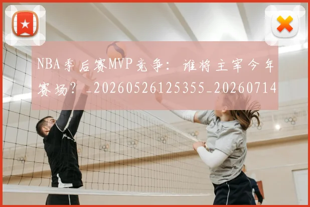 NBA季后赛MVP竞争:谁将主宰今年赛场?_20260526125355_20260714210037
