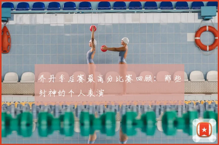 乔丹季后赛最高分比赛回顾：那些封神的个人表演