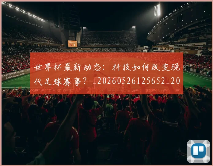 世界杯最新动态：科技如何改变现代足球赛事？_20260526125652_20260702174238