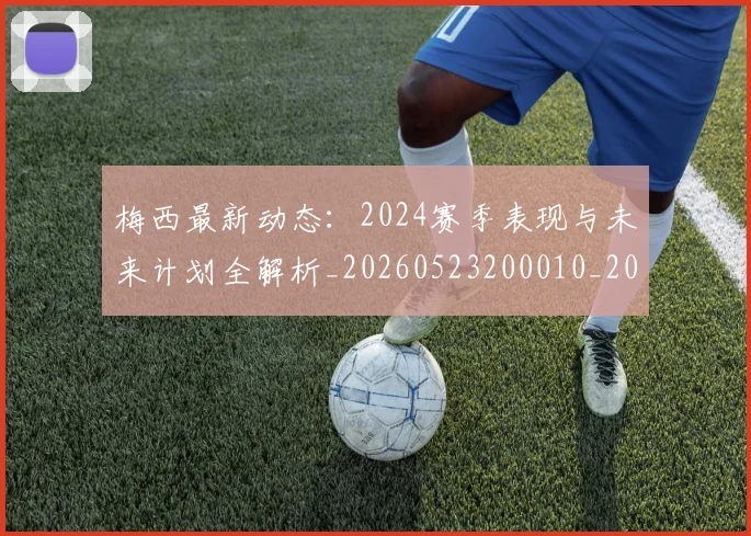 梅西最新动态：2024赛季表现与未来计划全解析_20260523200010_20260731181654