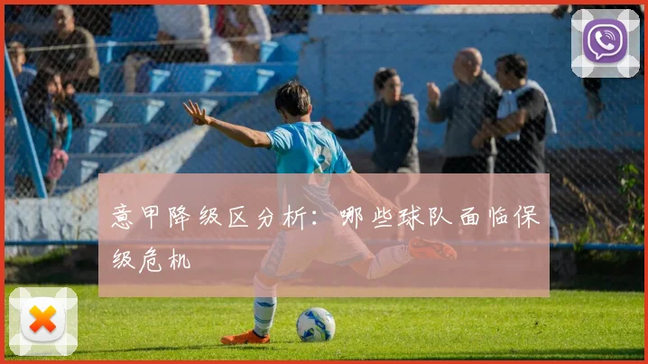 意甲降级区分析：哪些球队面临保级危机