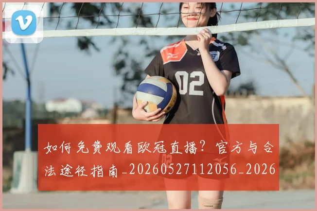 如何免费观看欧冠直播？官方与合法途径指南_20260527112056_20260703230504