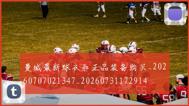曼城最新球衣和正品装备购买_20260707021347_20260731172914