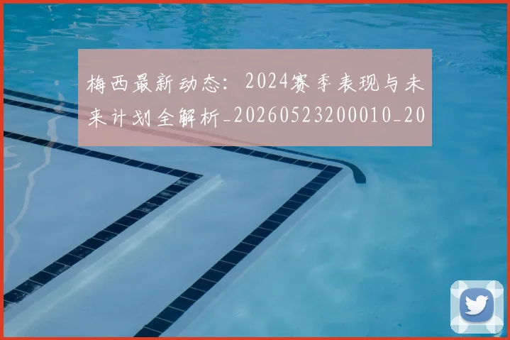 梅西最新动态：2024赛季表现与未来计划全解析_20260523200010_20260707144718_20260731181655