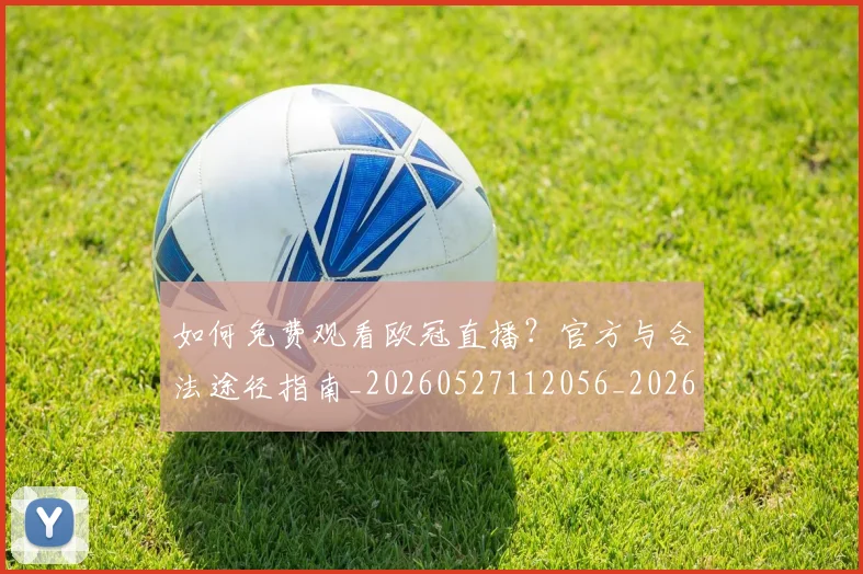 如何免费观看欧冠直播?官方与合法途径指南_20260527112056_20260720182126