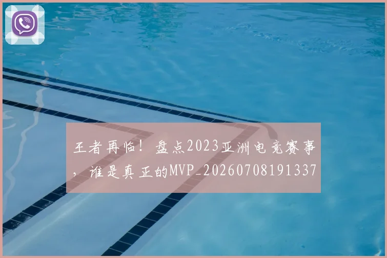 王者再临!盘点2023亚洲电竞赛事,谁是真正的MVP_20260708191337_20260802160057