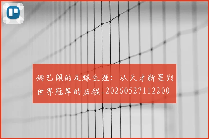 姆巴佩的足球生涯：从天才新星到世界冠军的历程_20260527112200