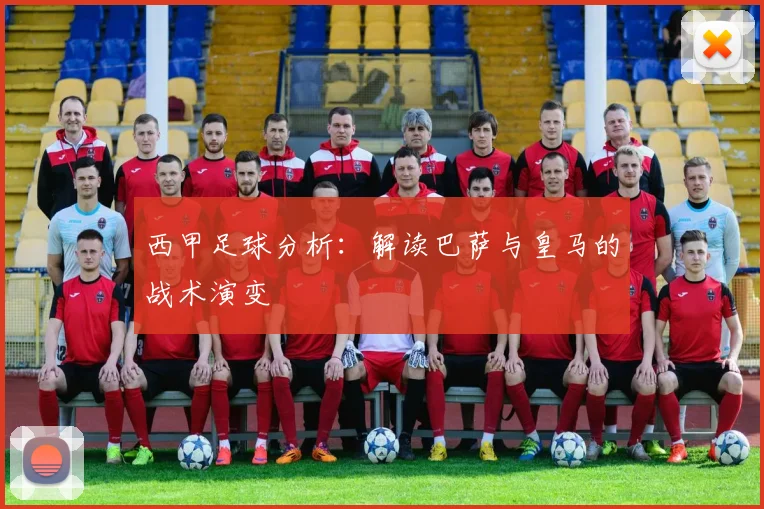 西甲足球分析：解读巴萨与皇马的战术演变