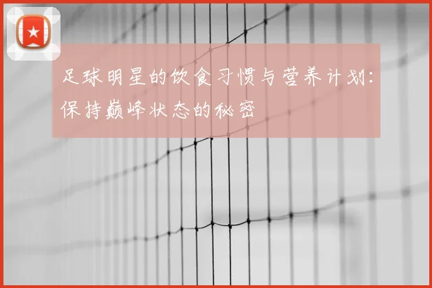 足球明星的饮食习惯与营养计划:保持巅峰状态的秘密