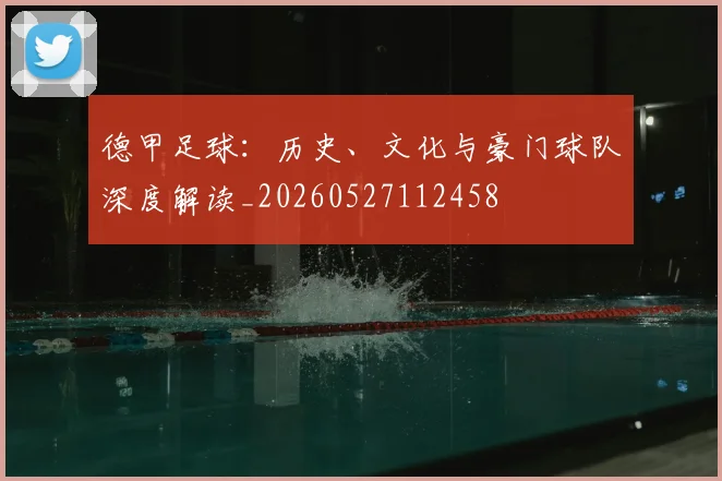 德甲足球：历史、文化与豪门球队深度解读_20260527112458