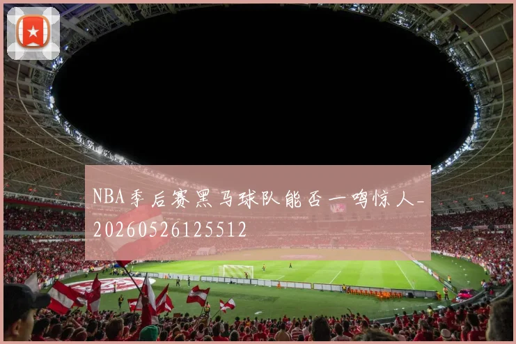 NBA季后赛黑马球队能否一鸣惊人_20260526125512