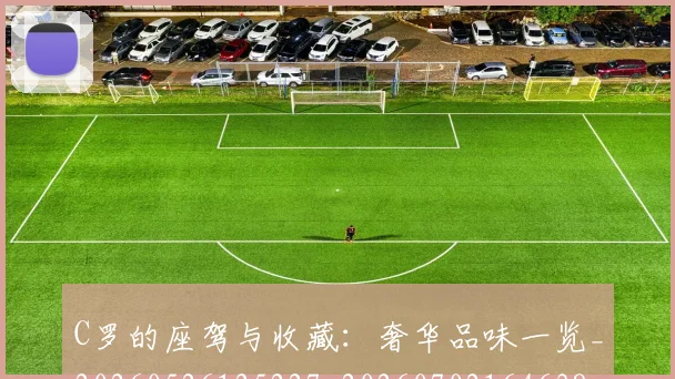 C罗的座驾与收藏：奢华品味一览_20260526125227_20260702164638_20260712052141