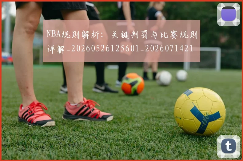 NBA规则解析:关键判罚与比赛规则详解_20260526125601_20260714214543