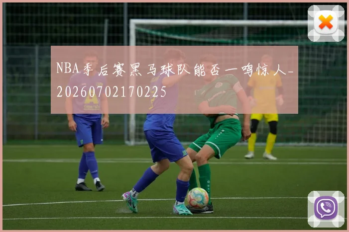 NBA季后赛黑马球队能否一鸣惊人_20260702170225