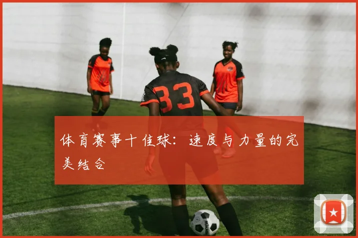 体育赛事十佳球:速度与力量的完美结合