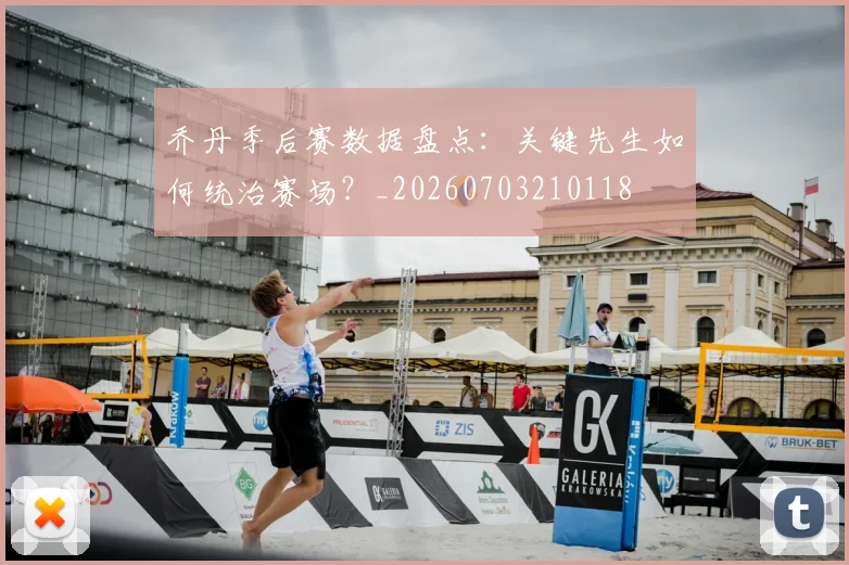 乔丹季后赛数据盘点：关键先生如何统治赛场？_20260703210118