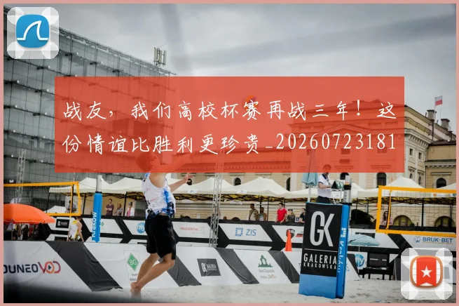 战友，我们高校杯赛再战三年！这份情谊比胜利更珍贵_20260723181418
