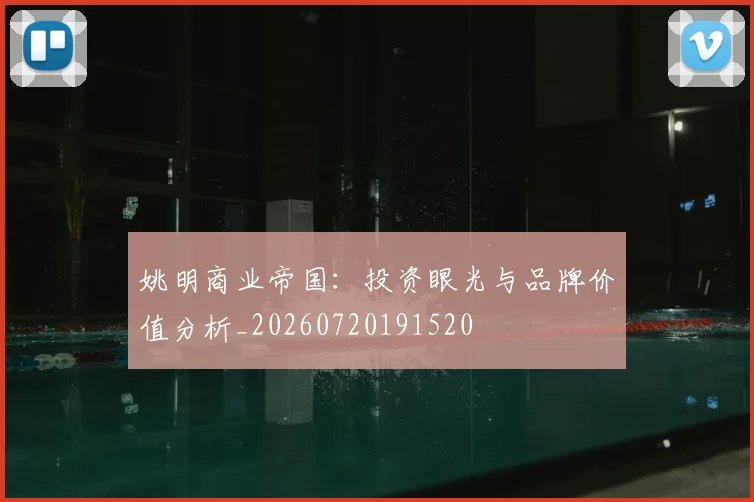 姚明商业帝国：投资眼光与品牌价值分析_20260720191520