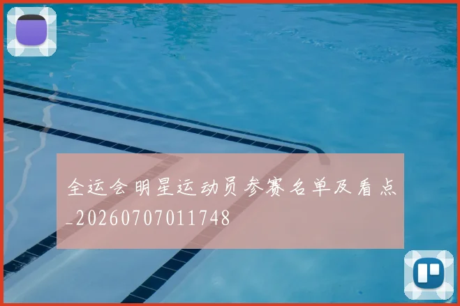 全运会明星运动员参赛名单及看点_20260707011748