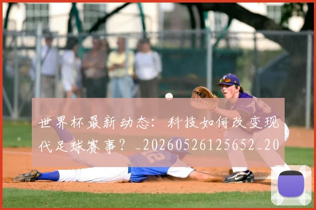 世界杯最新动态:科技如何改变现代足球赛事?_20260526125652_20260702174238