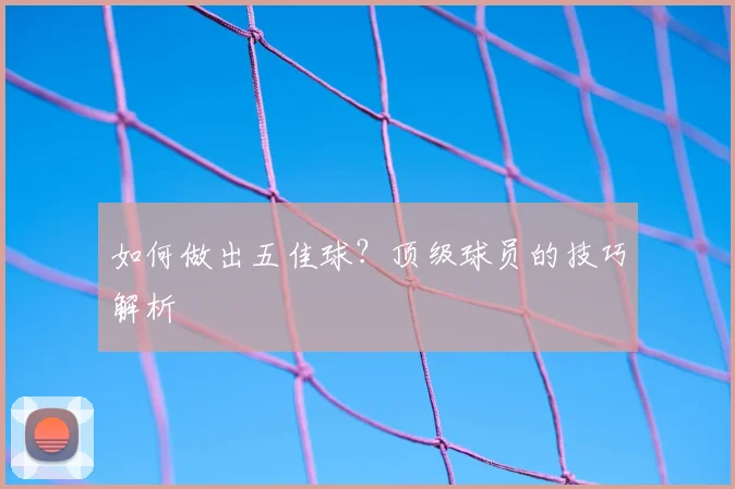 如何做出五佳球?顶级球员的技巧解析