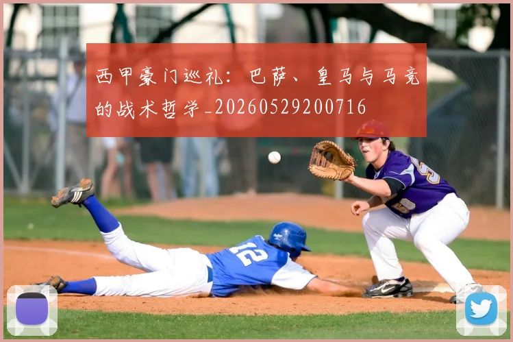 西甲豪门巡礼：巴萨、皇马与马竞的战术哲学_20260529200716