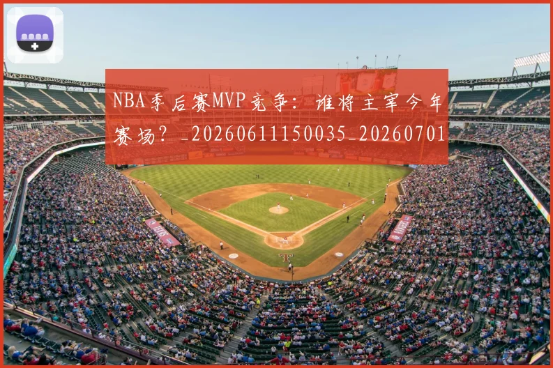 NBA季后赛MVP竞争:谁将主宰今年赛场?_20260611150035_20260701215533