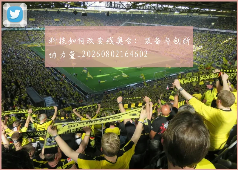 科技如何改变残奥会：装备与创新的力量_20260802164602