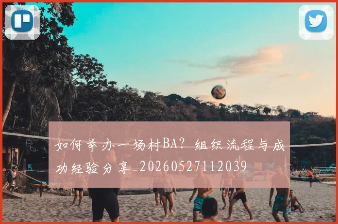 如何举办一场村BA？组织流程与成功经验分享_20260527112039