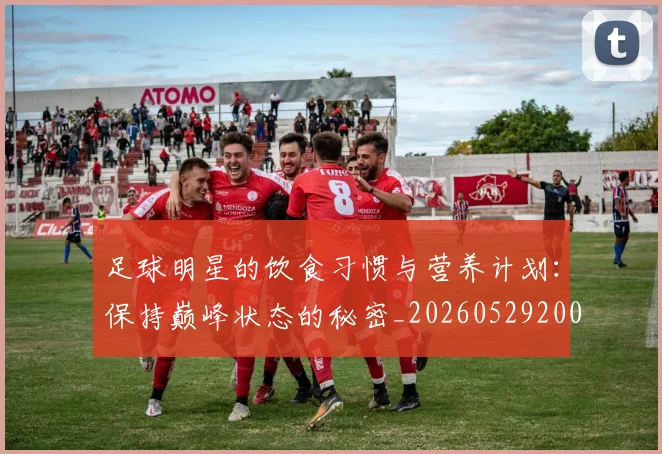 足球明星的饮食习惯与营养计划：保持巅峰状态的秘密_20260529200851