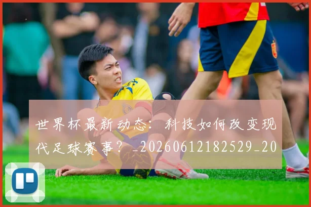 世界杯最新动态：科技如何改变现代足球赛事？_20260612182529_20260702174239
