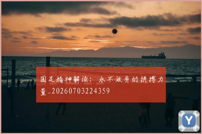 国足精神解读：永不放弃的拼搏力量_20260703224359