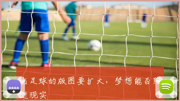 当足球的版图要扩大,梦想能否照进现实