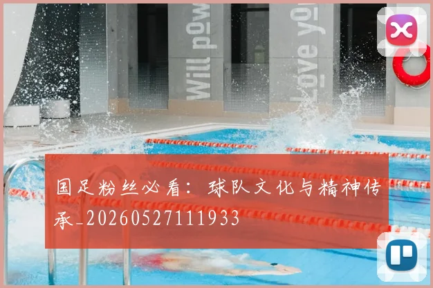 国足粉丝必看：球队文化与精神传承_20260527111933