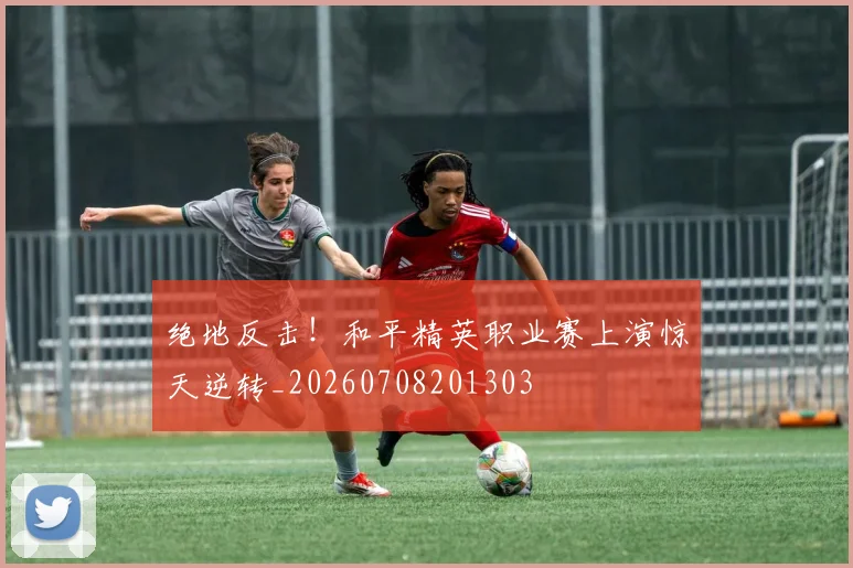 绝地反击!和平精英职业赛上演惊天逆转_20260708201303