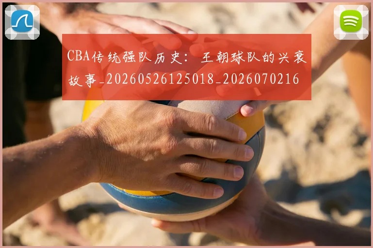 CBA传统强队历史：王朝球队的兴衰故事_20260526125018_20260702163819_20260712043454