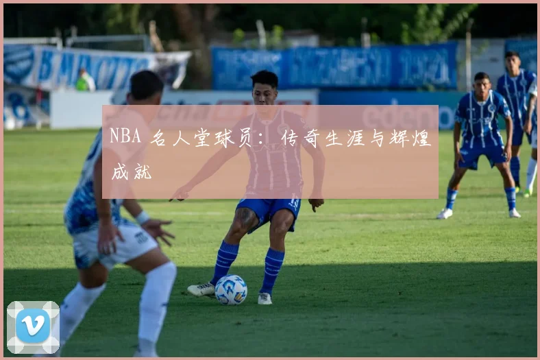 NBA 名人堂球员:传奇生涯与辉煌成就